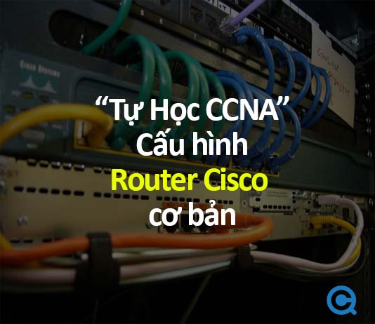 Tự học CCNA - Bài 8: Cấu hình Router Cisco cơ bản